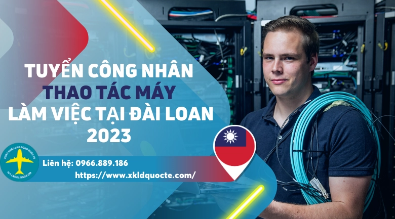 XUẤT KHẨU LAO ĐỘNG ĐÀI LOAN - TUYỂN CÔNG NHÂN THAO TÁC MÁY LÀM VIỆC TẠI ĐÀI LOAN 2023