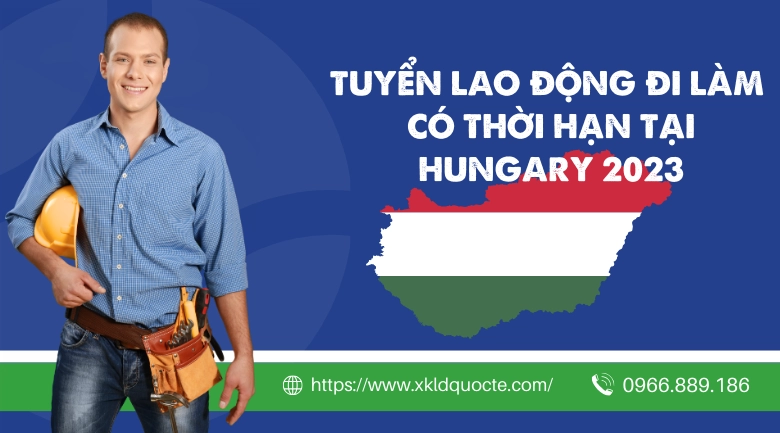 Xuất khẩu lao động Châu Âu- Tuyển lao động đi làm có thời hạn tại Hungary 2023