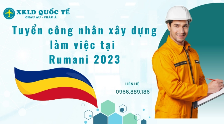 XUẤT KHẨU LAO ĐỘNG CHÂU ÂU- TUYỂN CÔNG NHÂN XÂY DỰNG LÀM VIỆC TẠI RUMANI 2023