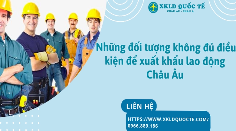 Những đối tượng không đủ điều kiện để xuất khẩu lao động Châu Âu