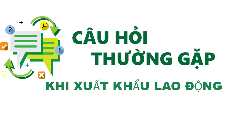 CÂU HỎI THƯỜNG GẶP KHI XUẤT KHẨU LAO ĐỘNG NƯỚC NGOÀI