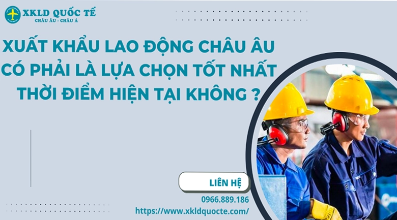 Xuất khẩu lao động Châu Âu có phải là lựa chọn tốt nhất thời điểm hiện tại không ?