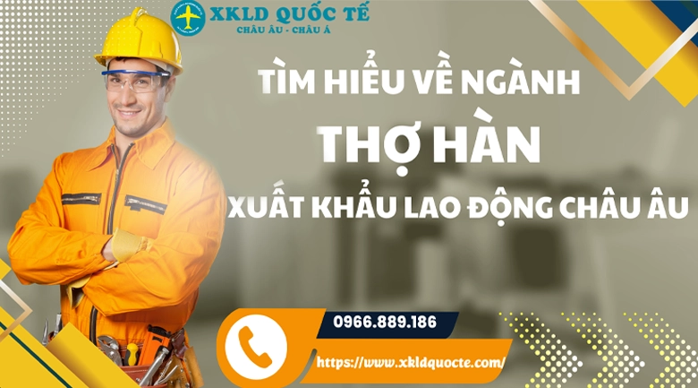 Tìm hiểu về ngành thợ Hàn khi xuất khẩu lao động Châu Âu