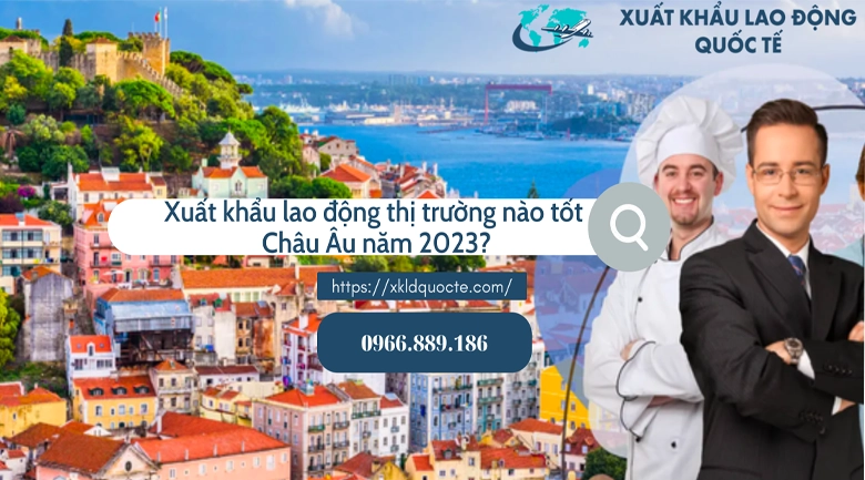 Xuất khẩu lao động Châu Âu- Xuất khẩu lao động thị trường nào tốt Châu Âu năm 2023?