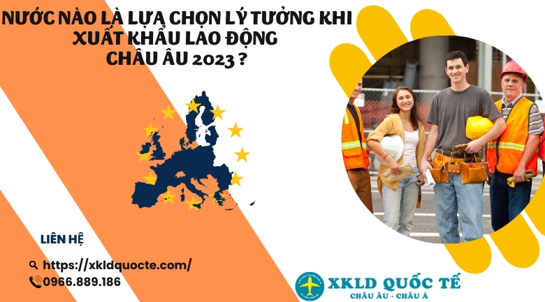 Nước nào là lựa chọn lý tưởng khi xuất khẩu lao động Châu Âu 2023 ?