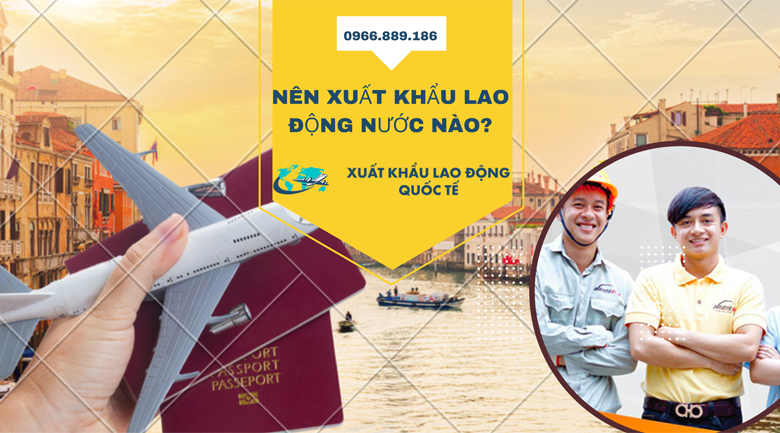 NÊN ĐI XUẤT KHẨU LAO ĐỘNG NƯỚC NÀO TỐT, PHÍ THẤP?