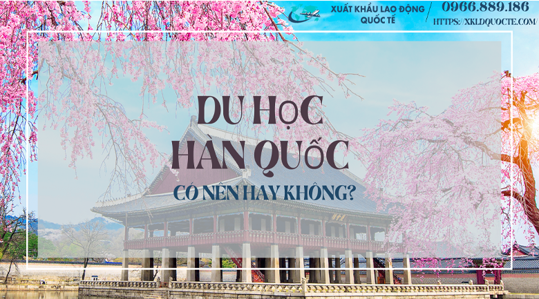 Có nên du học Hàn Quốc hay không?